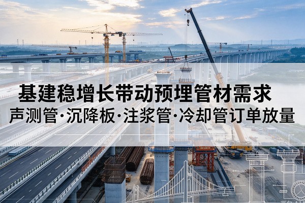 五常基建稳增长带动预埋监测管材需求，声测管、沉降板、注浆管订单持续放量