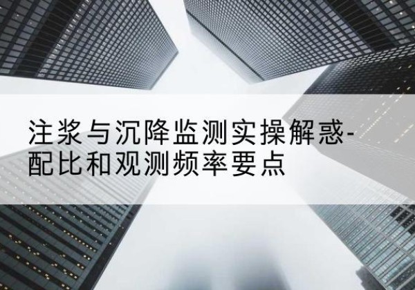 五常水泥浆配比不当会不会造成注浆管堵管？-注浆与沉降监测实操解惑-配比和观测频率要点